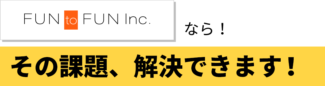 FUNtoFUN Inc.なら！その課題、解決できます！